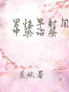 男性早射用什么中药治疗