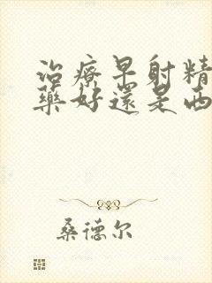 治疗早射精是中药好还是西药好?