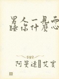 男人一见面就想睡你什么心理