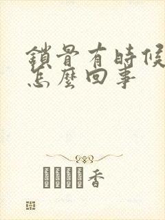 锁骨有时候疼是怎么回事