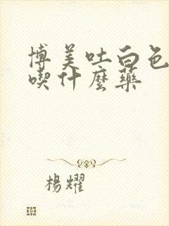 博美吐白色粘液吃什么药