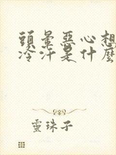 头晕恶心想吐冒冷汗是什么原因