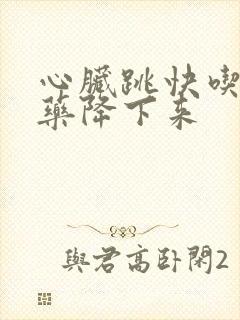 心脏跳快吃什么药降下来