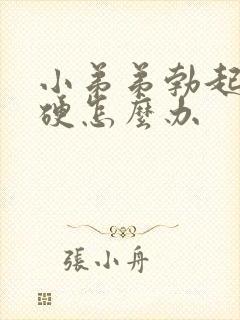 小弟弟勃起不坚硬怎么办