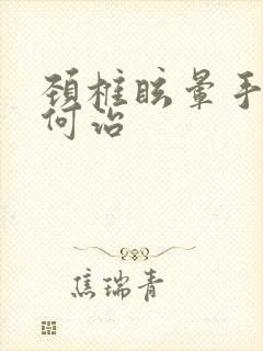 颈椎眩晕手麻如何治