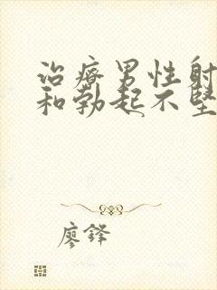 治疗男性射精快和勃起不坚