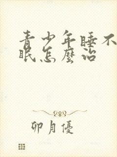 青少年睡不着失眠怎么治