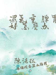 湿气重 脾胃不好 怎么办