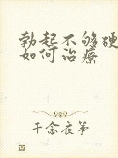 勃起不够硬不硬如何治疗