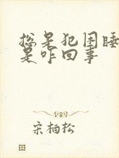 总是犯困睡不醒是咋回事