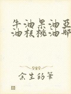 牛油果油亚麻籽油核桃油哪个好