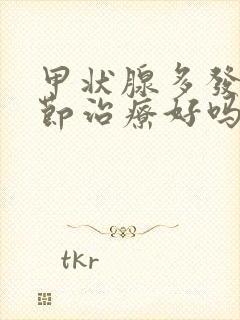 甲状腺多发性结节治疗好吗