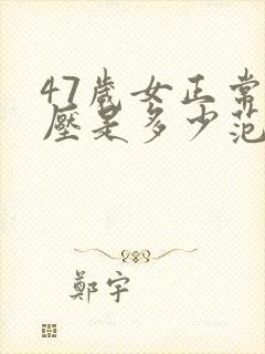 47岁女正常血压是多少范围呢