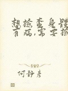 想检查身体有没有病,需要检查什么