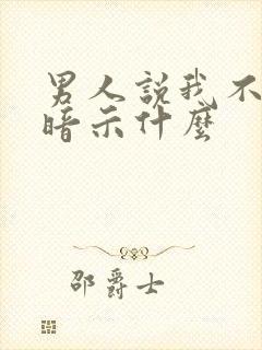 男人说我不懂他暗示什么