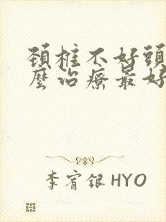 颈椎不好头晕怎么治疗最好