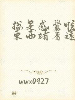 总是感觉喉咙有东西堵着还有要打嗝