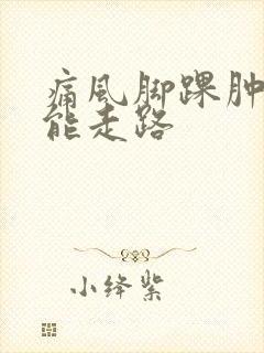 痛风脚踝肿痛不能走路