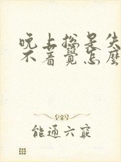 晚上总是失眠睡不着觉怎么办