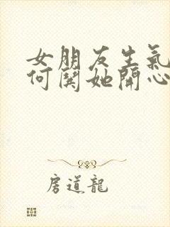 女朋友生气了如何哄她开心