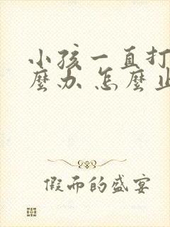 小孩一直打嗝怎么办 怎么止嗝