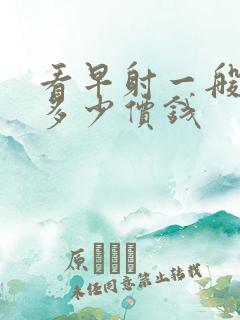 看早射一般要花多少价钱