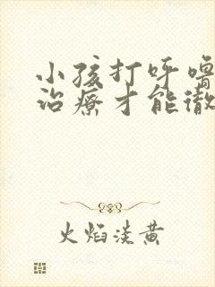 小孩打呼噜怎么治疗才能彻底除根