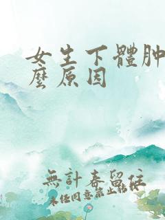 女生下体肿是什么原因