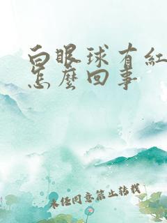 白眼球有红血丝怎么回事