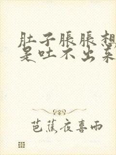 肚子胀胀想吐但是吐不出来