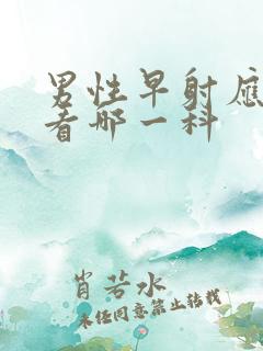 男性早射应该去看哪一科