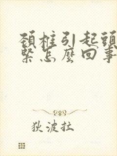 颈椎引起头皮发紧怎么回事