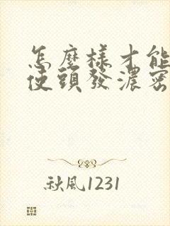 怎么样才能生发使头发浓密