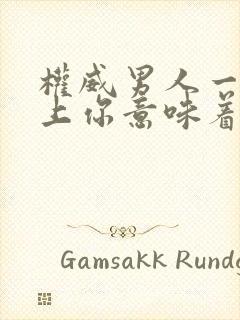 权威男人一旦看上你意味着什么