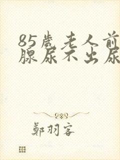 85岁老人前列腺尿不出尿怎么办