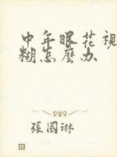 中年眼花视力模糊怎么办