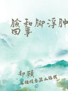 脸和脚浮肿怎么回事