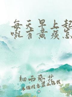 每天早上起床喉咙有黄痰怎么回事