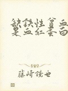 缺铁性贫血是不是血红蛋白低