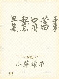 早起口苦手发胀是怎么回事?