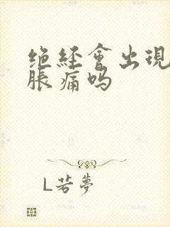 绝经会出现乳房胀痛吗