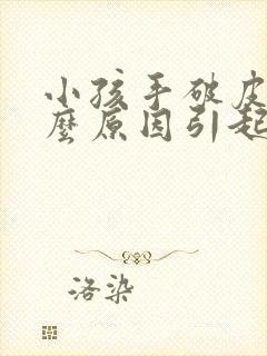 小孩手破皮是什么原因引起的