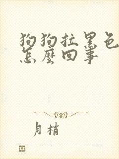 狗狗拉黑色软便怎么回事