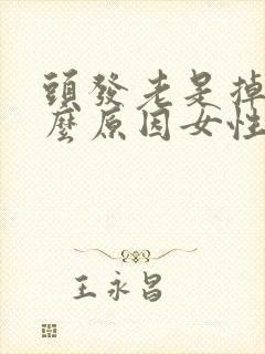 头发老是掉是什么原因女性