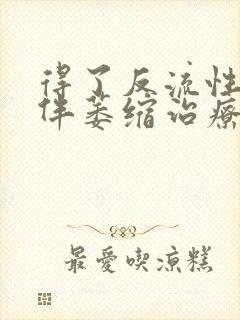 得了反流性胃炎伴萎缩治疗