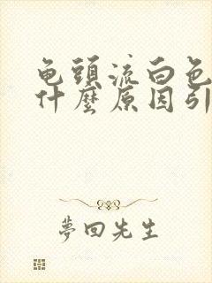 龟头流白色脓是什么原因引起的