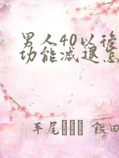 男人40以后性功能减退怎么办