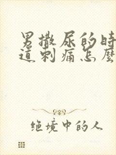 男撒尿的时候尿道刺痛怎么办