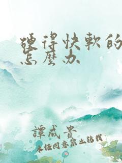 硬得快软的也快怎么办