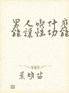 男人吃什么中药能让性功能持久